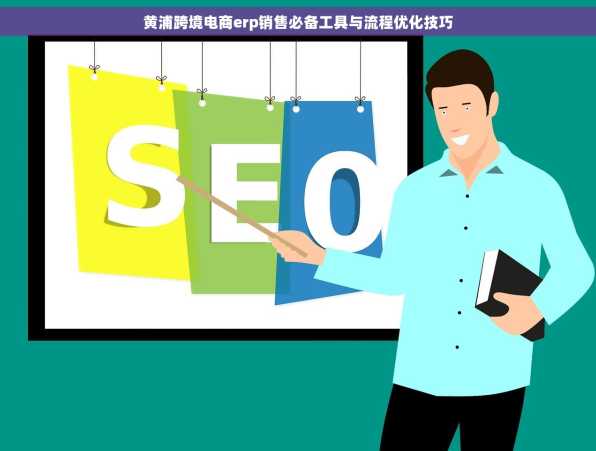 黄浦跨境电商erp销售必备工具与流程优化技巧