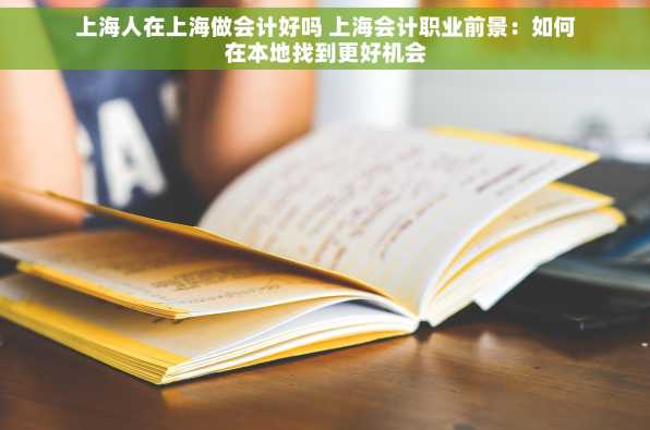 上海人在上海做会计好吗 上海会计职业前景：如何在本地找到更好机会