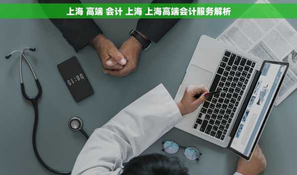 上海 高端 会计 上海 上海高端会计服务解析