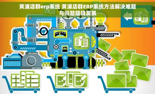 黄浦店群erp系统 黄浦店群ERP系统方法解决难题与问题阻碍发展