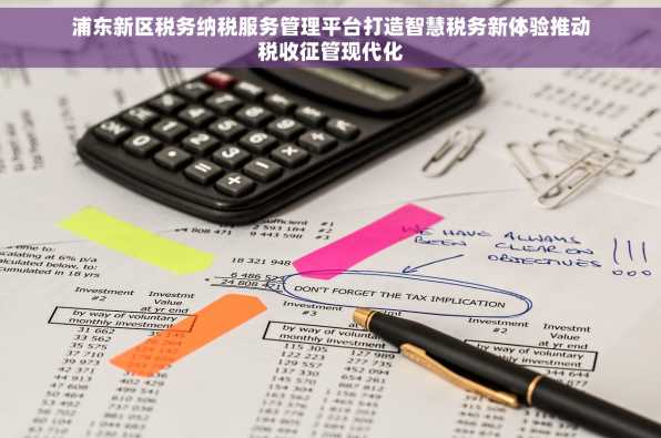 浦东新区税务纳税服务管理平台打造智慧税务新体验推动税收征管现代化