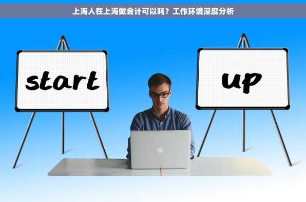 上海人在上海做会计可以吗？工作环境深度分析