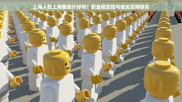 上海人在上海做会计好吗？职业稳定性与成长空间研究