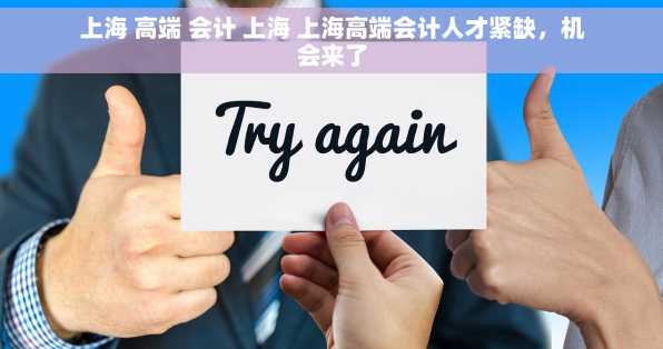 上海 高端 会计 上海 上海高端会计人才紧缺，机会来了