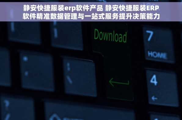 静安快捷服装erp软件产品 静安快捷服装ERP软件精准数据管理与一站式服务提升决策能力与运营效率