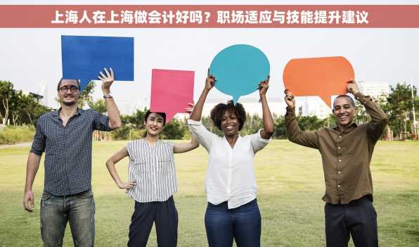 上海人在上海做会计好吗？职场适应与技能提升建议