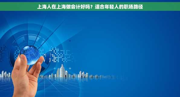 上海人在上海做会计好吗？适合年轻人的职场路径