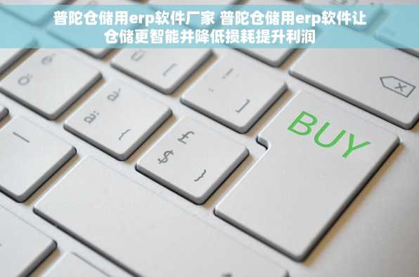 普陀仓储用erp软件厂家 普陀仓储用erp软件让仓储更智能并降低损耗提升利润
