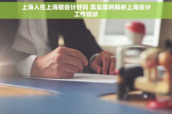 上海人在上海做会计好吗 真实案例解析上海会计工作现状