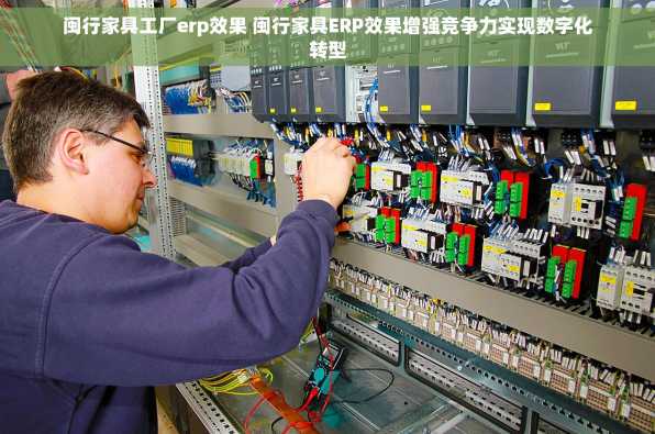 闽行家具工厂erp效果 闽行家具ERP效果增强竞争力实现数字化转型