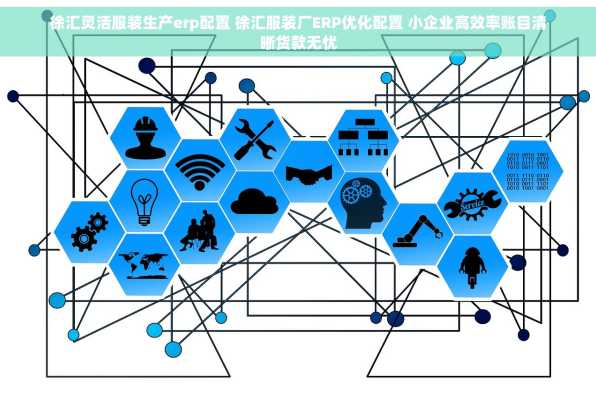 徐汇灵活服装生产erp配置 徐汇服装厂ERP优化配置 小企业高效率账目清晰货款无忧