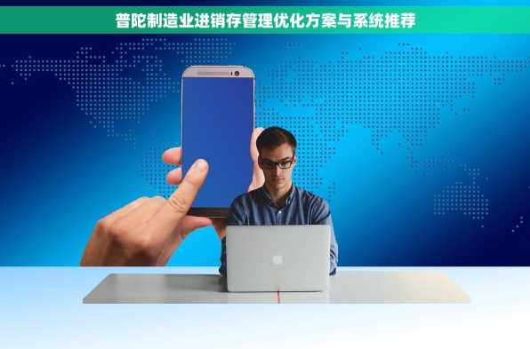 普陀制造业进销存管理优化方案与系统推荐