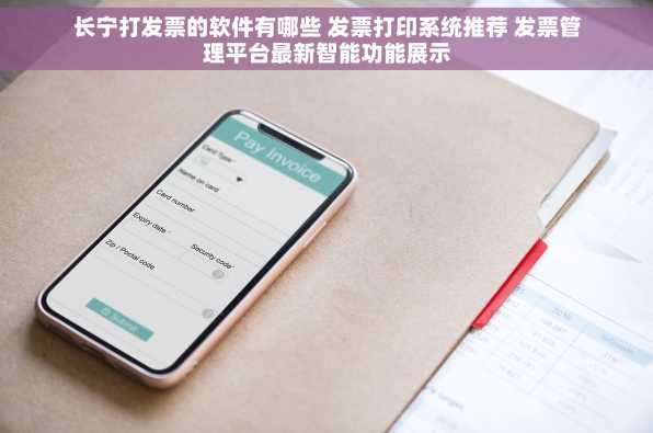 长宁打发票的软件有哪些 发票打印系统推荐 发票管理平台最新智能功能展示