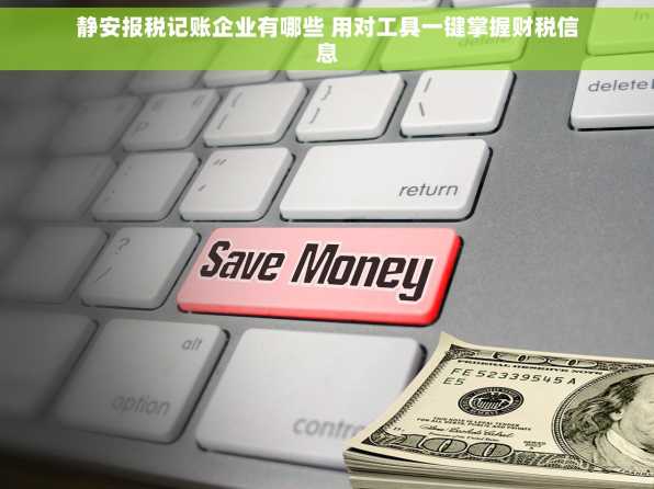 静安报税记账企业有哪些 用对工具一键掌握财税信息