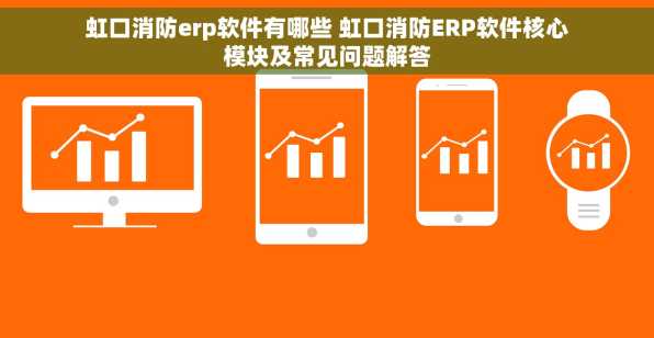 虹口消防erp软件有哪些 虹口消防ERP软件核心模块及常见问题解答