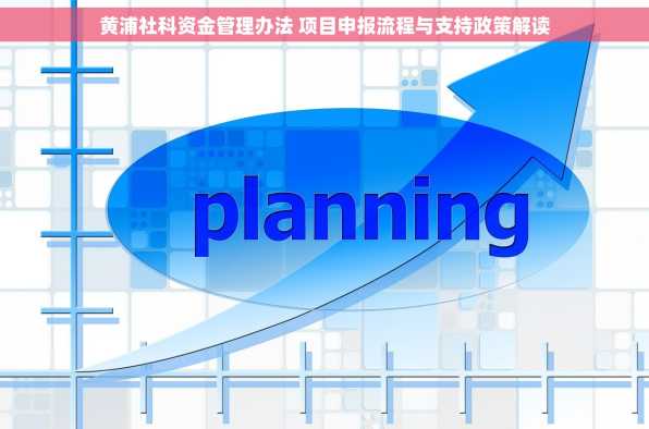 黄浦社科资金管理办法 项目申报流程与支持政策解读