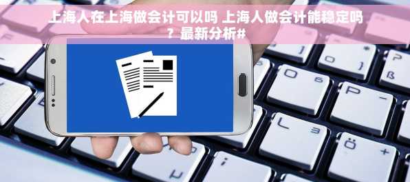 上海人在上海做会计可以吗 上海人做会计能稳定吗？最新分析#