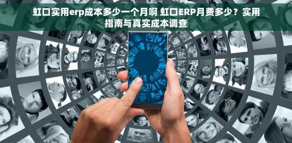 虹口实用erp成本多少一个月啊 虹口ERP月费多少？实用指南与真实成本调查