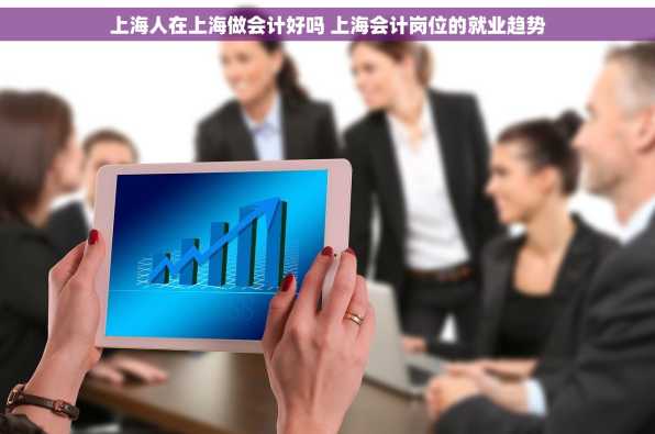上海人在上海做会计好吗 上海会计岗位的就业趋势