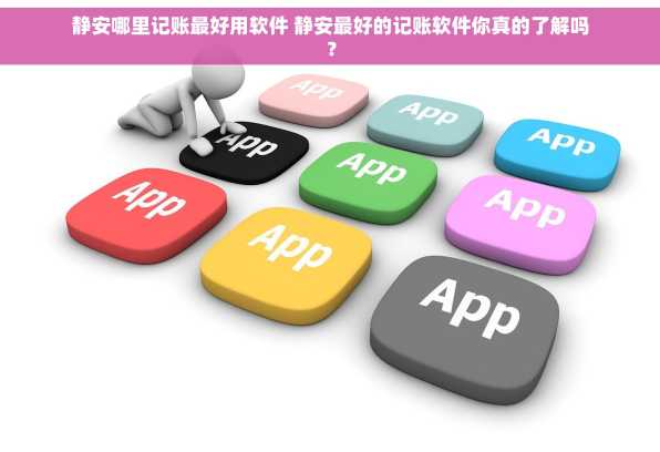 静安哪里记账最好用软件 静安最好的记账软件你真的了解吗？