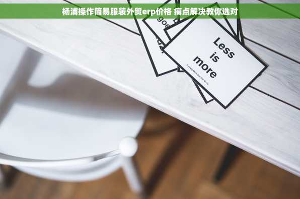 杨浦操作简易服装外贸erp价格 痛点解决教你选对