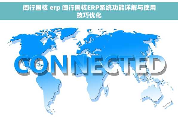 闽行国核 erp 闽行国核ERP系统功能详解与使用技巧优化