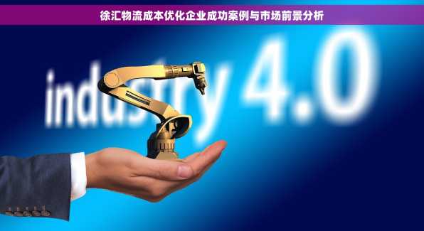 徐汇物流成本优化企业成功案例与市场前景分析