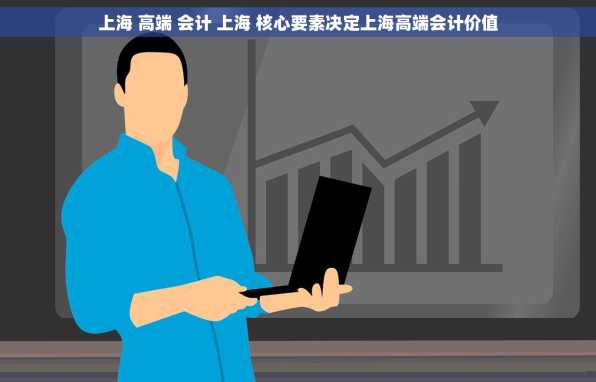 上海 高端 会计 上海 核心要素决定上海高端会计价值