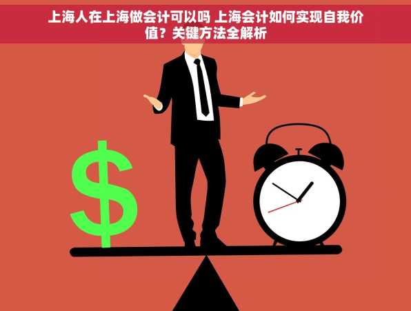 上海人在上海做会计可以吗 上海会计如何实现自我价值？关键方法全解析
