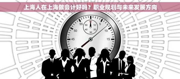 上海人在上海做会计好吗？职业规划与未来发展方向