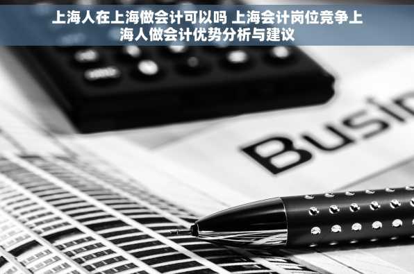 上海人在上海做会计可以吗 上海会计岗位竞争上海人做会计优势分析与建议