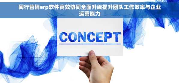 闽行营销erp软件高效协同全面升级提升团队工作效率与企业运营能力