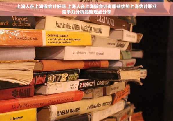 上海人在上海做会计好吗 上海人在上海做会计有哪些优势上海会计职业竞争力分析最新观点分享