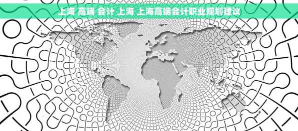 上海 高端 会计 上海 上海高端会计职业规划建议