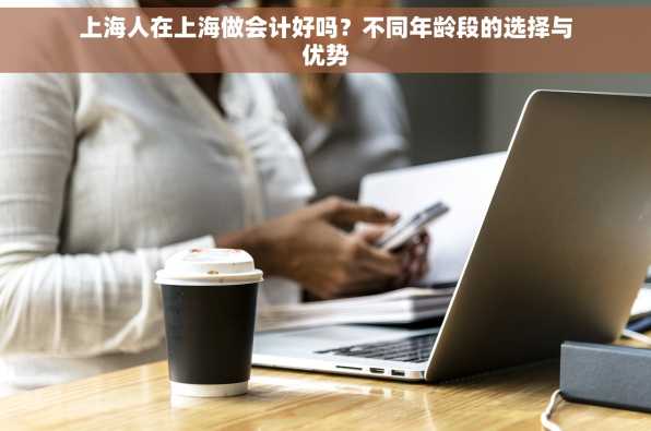 上海人在上海做会计好吗？不同年龄段的选择与优势