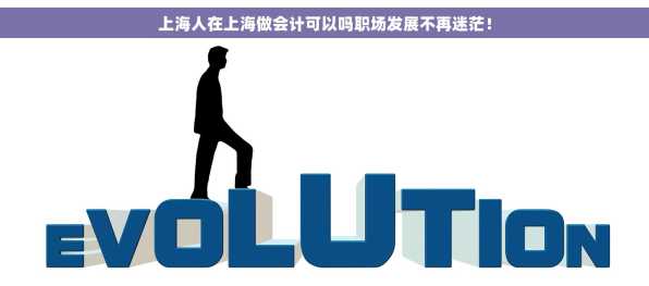 上海人在上海做会计可以吗职场发展不再迷茫！