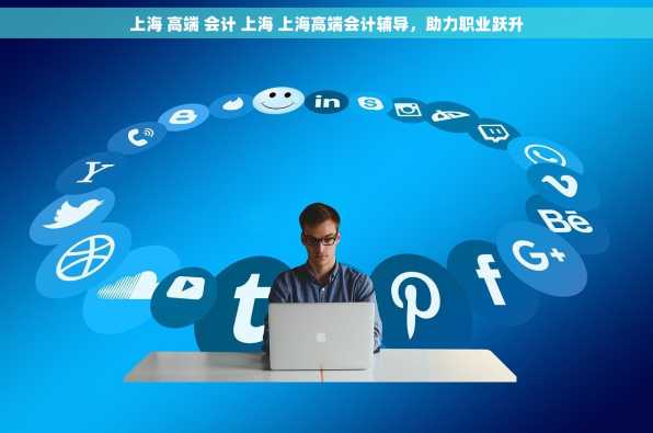 上海 高端 会计 上海 上海高端会计辅导，助力职业跃升