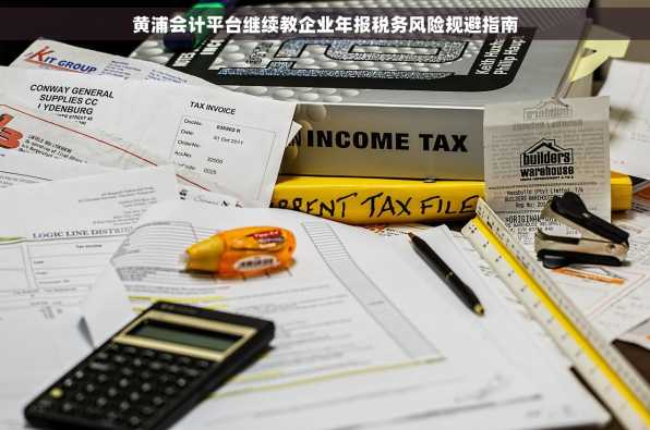 黄浦会计平台继续教企业年报税务风险规避指南