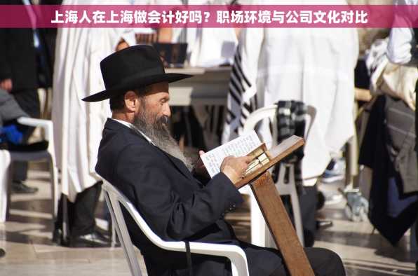 上海人在上海做会计好吗？职场环境与公司文化对比