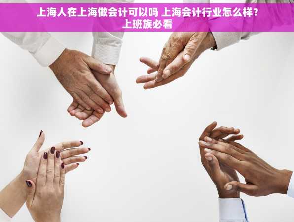 上海人在上海做会计可以吗 上海会计行业怎么样？上班族必看