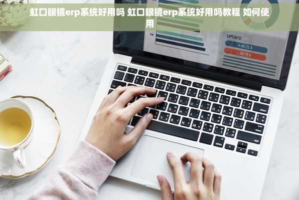 虹口眼镜erp系统好用吗 虹口眼镜erp系统好用吗教程 如何使用