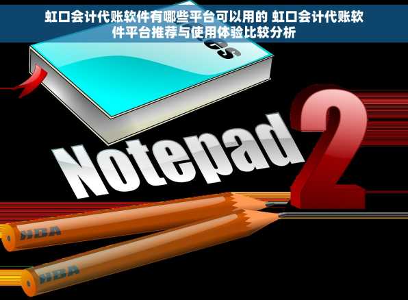 虹口会计代账软件有哪些平台可以用的 虹口会计代账软件平台推荐与使用体验比较分析