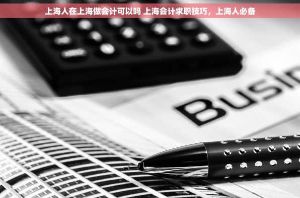 上海人在上海做会计可以吗 上海会计求职技巧，上海人必备