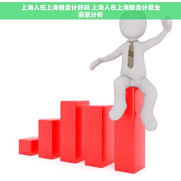 上海人在上海做会计好吗 上海人在上海做会计就业前景分析