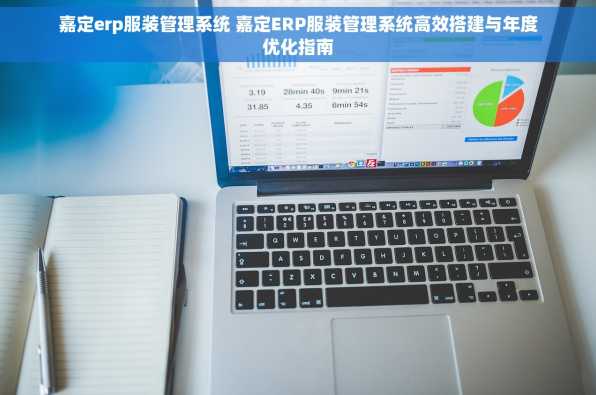 嘉定erp服装管理系统 嘉定ERP服装管理系统高效搭建与年度优化指南