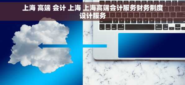 上海 高端 会计 上海 上海高端会计服务财务制度设计服务