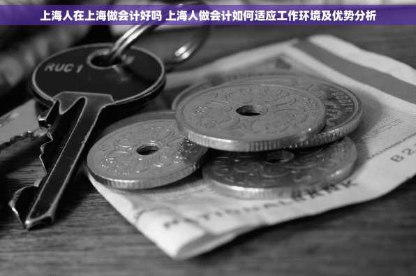 上海人在上海做会计好吗 上海人做会计如何适应工作环境及优势分析