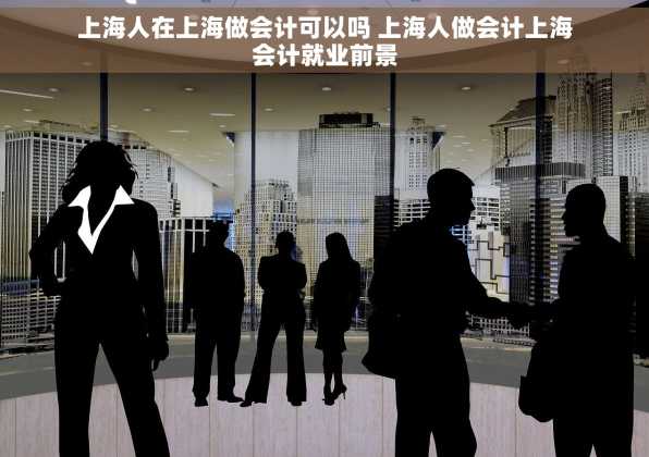 上海人在上海做会计可以吗 上海人做会计上海会计就业前景
