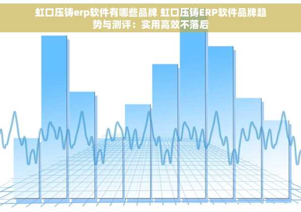 虹口压铸erp软件有哪些品牌 虹口压铸ERP软件品牌趋势与测评：实用高效不落后
