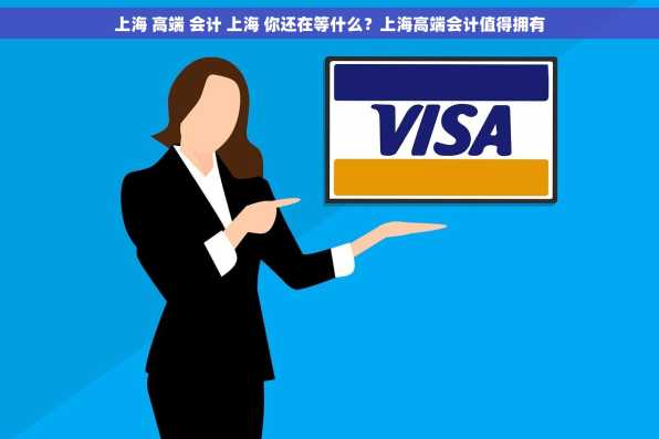 上海 高端 会计 上海 你还在等什么？上海高端会计值得拥有